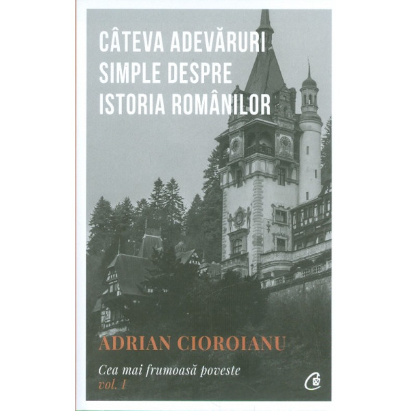 Cateva adevaruri simple despre istoria romanilor. Cea mai frumoasa poveste vol.I