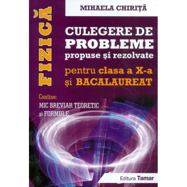 Fizica - Culegere de probleme propuse si rezolvate, clasa a X-a si Bacalaureat