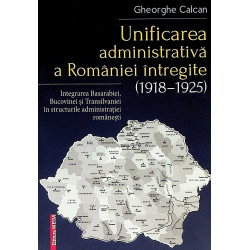 Unificarea administrativa a Romaniei intregite (1918-1925). Intregirea Basarabiei, Bucovinei si Transilvaniei in structurile adm