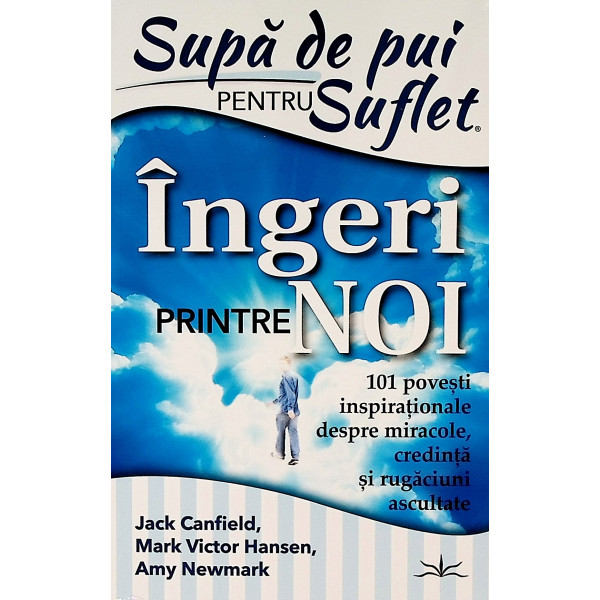 Supa de pui pentru suflet. Ingeri printre noi. 101 povesti inspirationale despre miracole, credinta si rugaciuni ascultate