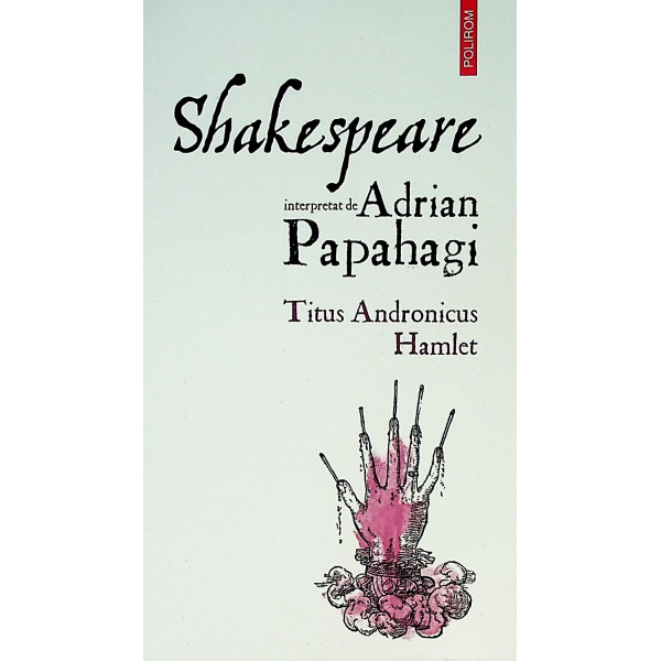 Shakespeare interpretat de Adrian Papahagi. Titus Andronicus. Hamlet