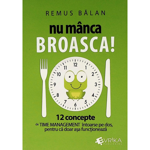 Nu manca broasca! 12 concepte de Time Management intoarse pe dos, pentru ca doar asa functioneaza