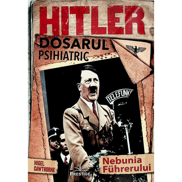 Hitler. Dosarul psihiatric. Nebunia fuhrerului