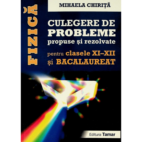 Fizica - Culegere de probleme propuse si rezolvate pentru clasele XI-XII si Bacalaureat
