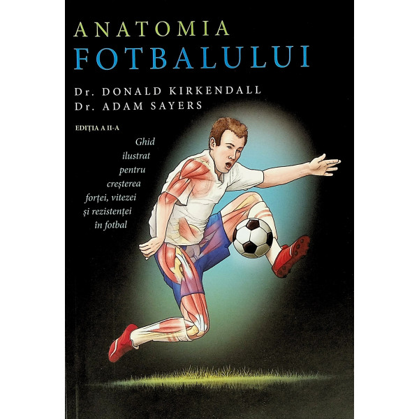 Anatomia fotbalului. Ghid ilustrat pentru cresterea fortei, vitezei si rezistentei in fotbal