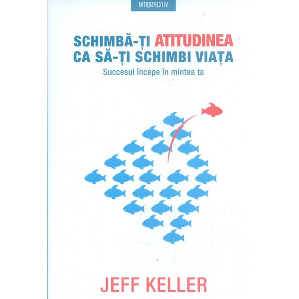 Schimba-ti atitudinea ca sa-ti schimbi viata. Succesul incepe in mintea ta