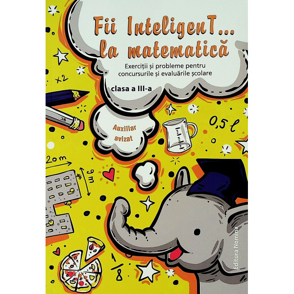 Fii inteligenT... la matematica, clasa a III-a. Exercitii si probleme pentru concursurile si evaluarile scolare