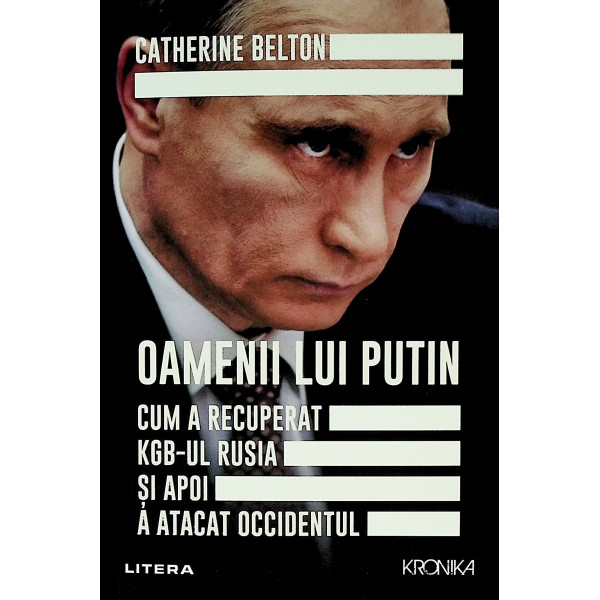 Oamenii lui Putin. Cum a recuperat KGB-ul Rusia si apoi a atacat Occidentul