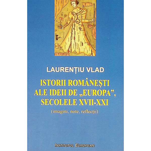 Istorii romanesti ale ideii de Europa, secolele XVII-XXI ( imagini, note, reflectii)