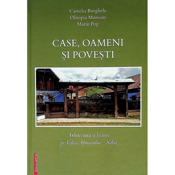 Case, oameni si povesti. Arhitectura si locuire pe Valea Almasului - Salaj