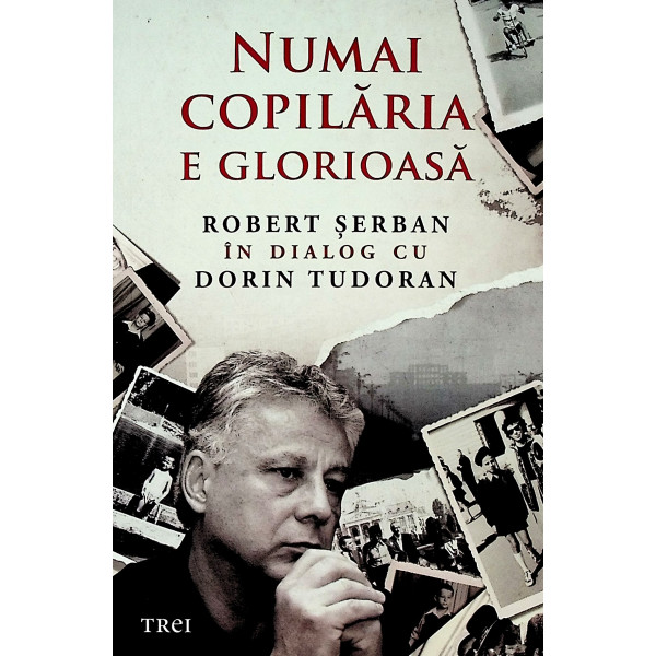 Numai copilaria e glorioasa. Robert Serban in dialog cu Dorin Tudoran