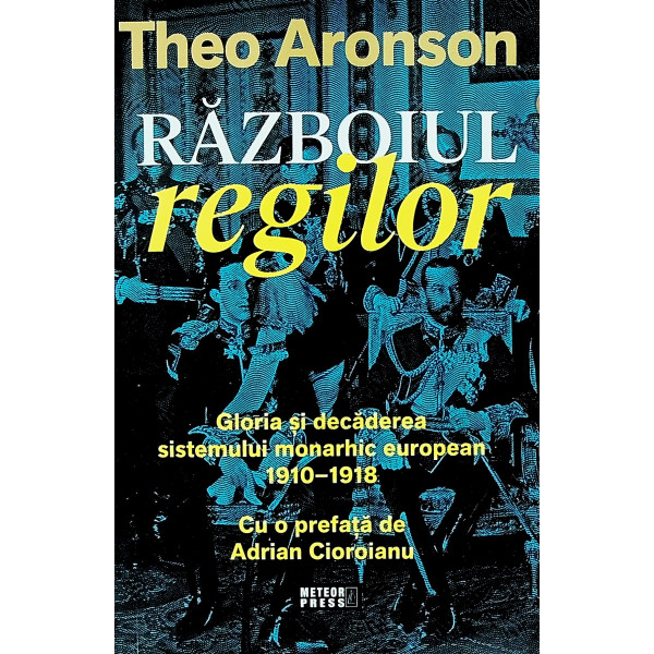 Razboiul regilor. Gloria si decaderea sistemului monarhic european 1910-1918