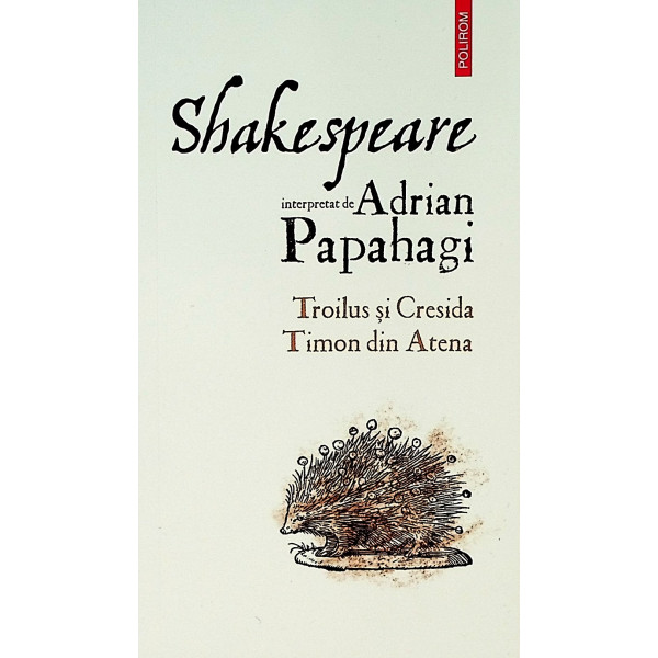 Shakespeare interpretat de Adrian Papahagi. Troilus si Cresida, Timon din Atena