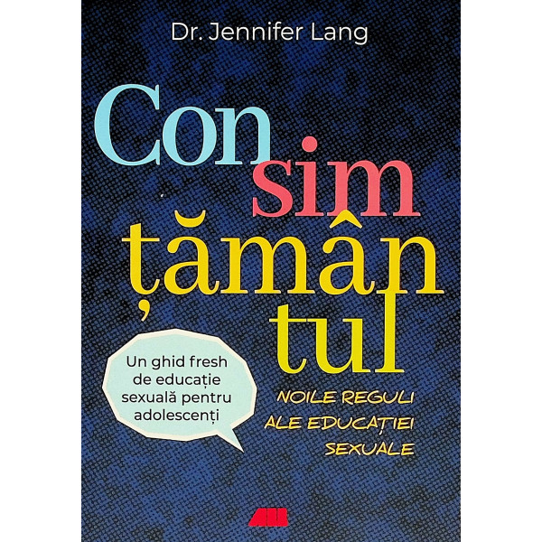 Consimtamantul. Noile reguli ale educatiei sexuale. Un ghid de educatie sexuala pentru adolescenti