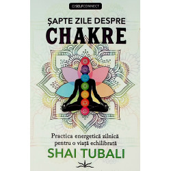 Sapte zile despre chakre. Practica energetica zilnica pentru o viata echilibrata