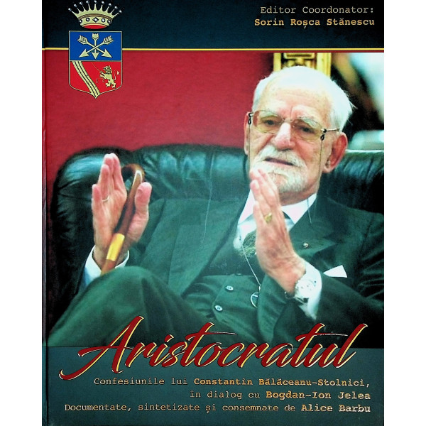 Aristocratul. Confesiunile lui Constantin Balaceanu-Stolnici,in dialog cu Bogdan - Ion Jelea.Documentate , sintetizate si consem