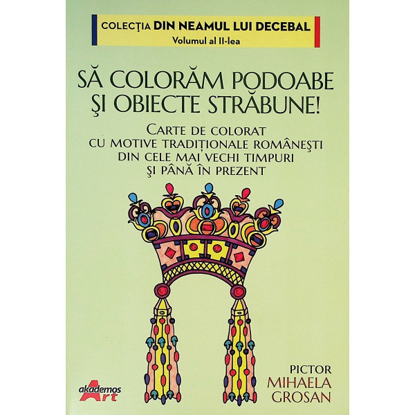 Sa coloram podoabe si obiecte strabune! Carte de colorat cu motive traditionale romanesti din cele mai vechi timpuri si pana in 