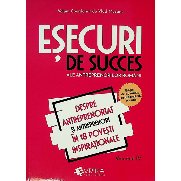 Esecuri de succes ale antreprenorilor romani, vol. IV - Despre antreprenoriat si antreprenori in 18 povesti inspirationale