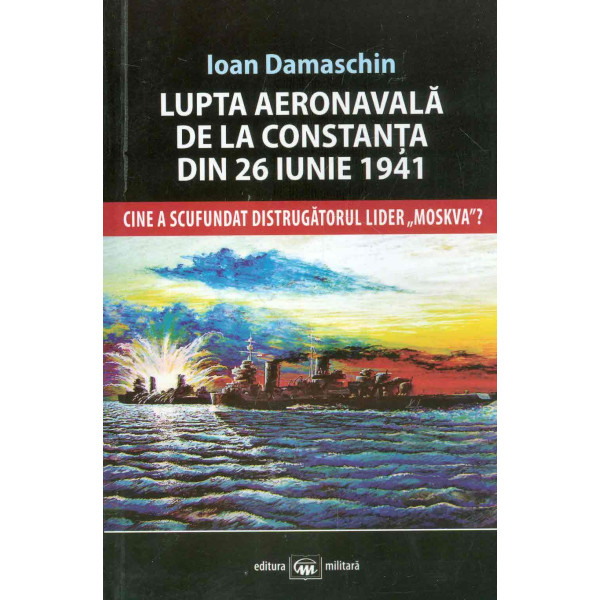 Lupta aeronavala de la Constanta din 26 iunie 1941. Cine a scufundat distrugatorul lider Moskva?