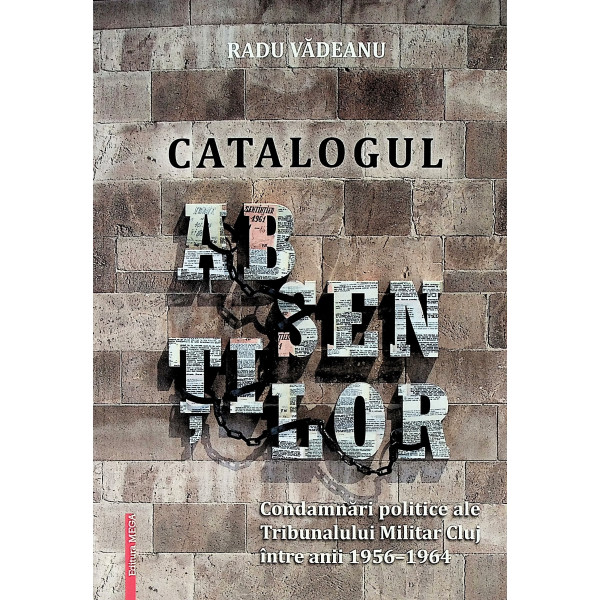 Catalogul absentilor. Condamnari politice ale Tribunalului Militar Cluj intre anii 1956-1964