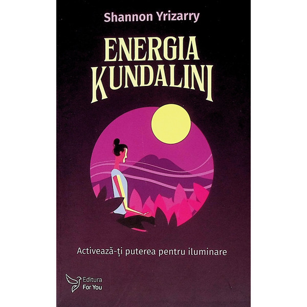 Energia Kundalini. Activeaza-ti puterea pentru iluminare