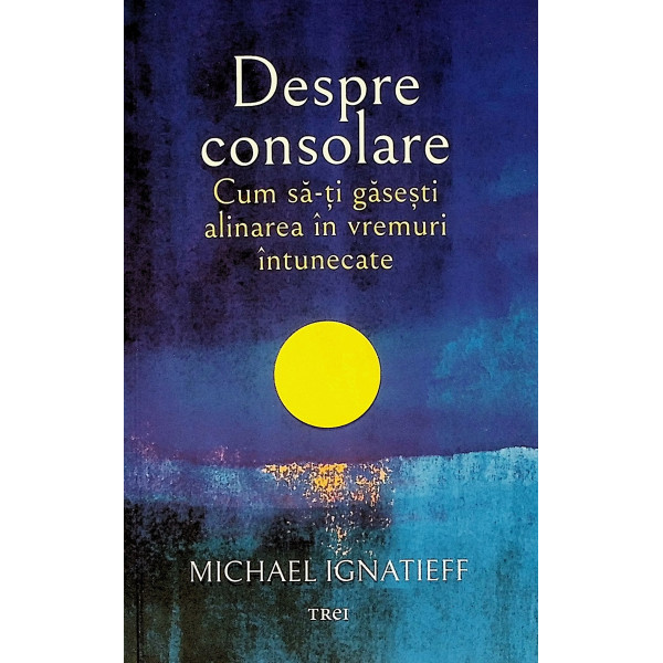 Despre consolare. Cum sa-ti gasesti alinarea in vremuri intunecate