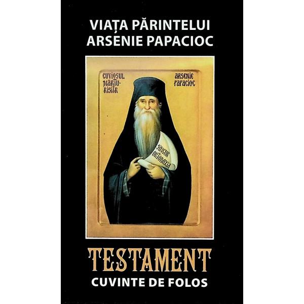 Viata Parintelui Arsenie Papacioc. Testament. Cuvinte de folos