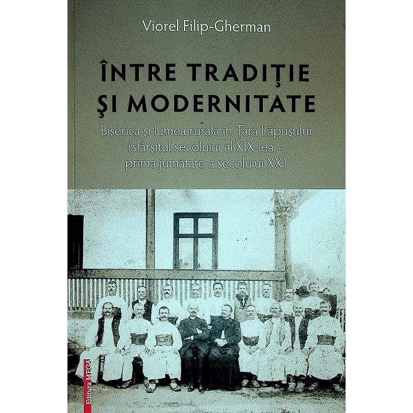 Intre traditie si modernitate. Biserica si lumea rurala in Tara Lapusului (sfarsitul secolului al XIX-lea - prima jumatate a sec