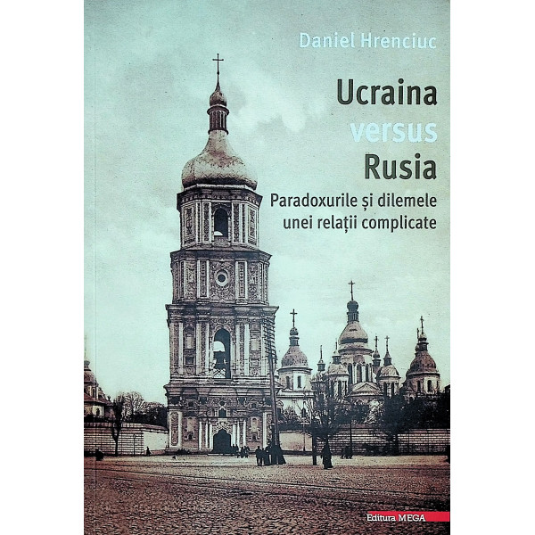 Ucraina versus Rusia. Paradoxurile si dilemele unei relatii complicate