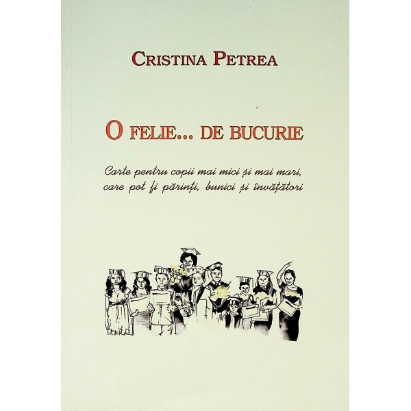 O felie... de bucurie. Carte pentru copii mai mici si mai mari, care pot fi parinti, bunici si invatatori