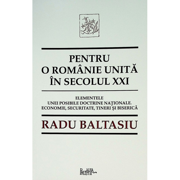 Pentru o Romanie unita in secolul XXI. Elementele unei posibile doctrine nationale. Economie, securitate, tineri si biserica