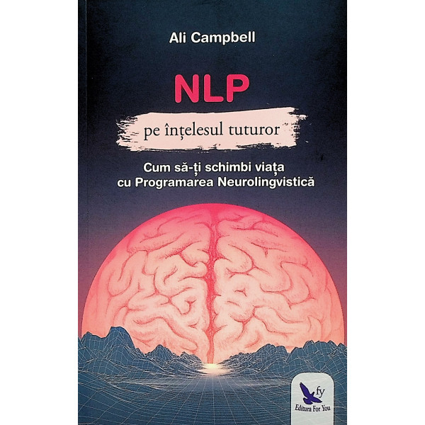 NLP pe intelesul tuturor. Cum sa-ti schimbi viata cu Programarea Neurolingvistica