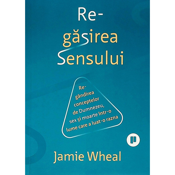 Regasirea Sensului. Regandirea conceptelor de Dumnezeu, sex si moarte intr-o lume care a luat-o razna
