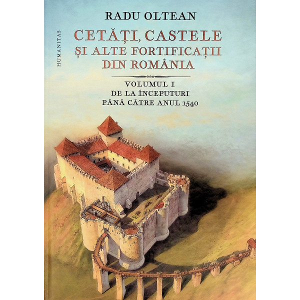 Cetati, castele si alte fortificatii din Romania, vol. I - De la inceputuri pana catre anul 1540
