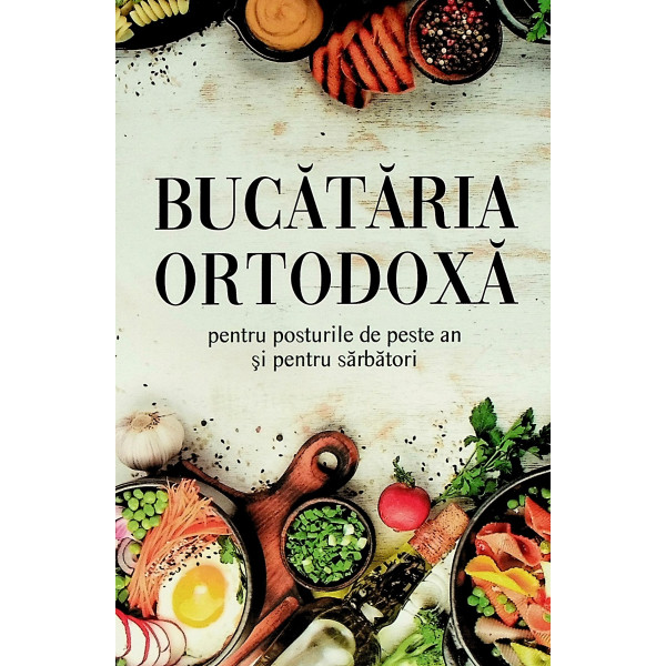 Bucataria ortodoxa pentru posturile de peste an si pentru Sarbatori