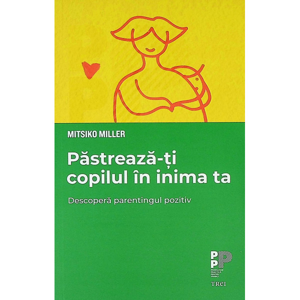 Pastreaza-ti copilul in inima ta. Descopera parentingul pozitiv