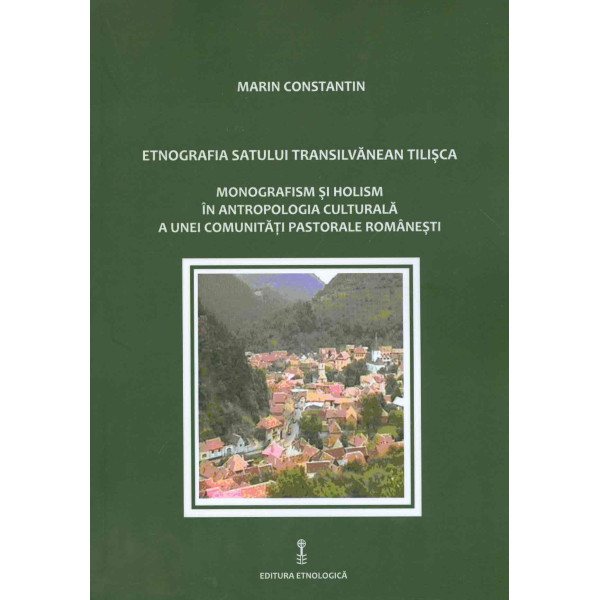Etnografia satului transilvanean Tilisca: monografism si holism in antropologia culturala a unei comunitati pastorale romanesti