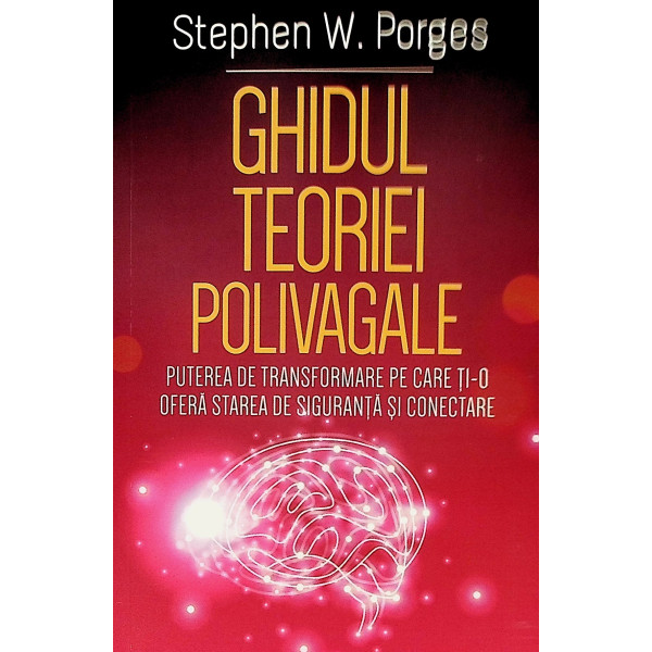 Ghidul teoriei polivagale. Puterea de transformare pe care ti-o ofera starea de siguranta si conectare