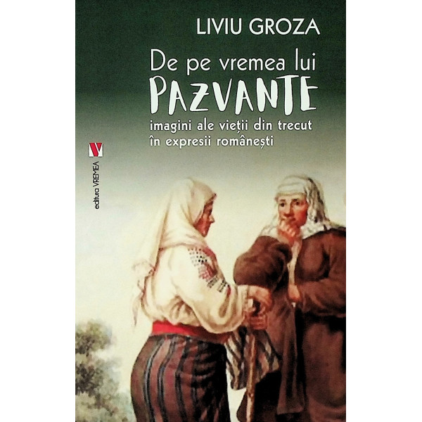 De pe vremea lui Pazvante. Imagini ale vietii din trecut in expresii romanesti
