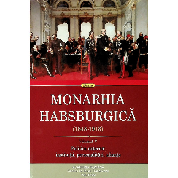 Monarhia Habsburgica (1848-1918), vol. V - Politica externa: institutii, personalitati, aliante