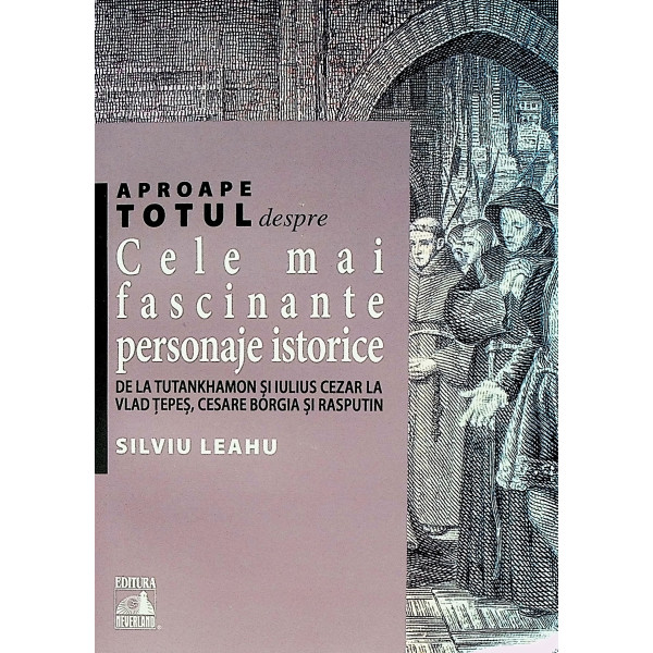 Aproape totul despre Cele mai fascinante personaje istorice. De la Tutankhamon si Iulius Cezar la Vlad Tepes, Cesare Borgia si r