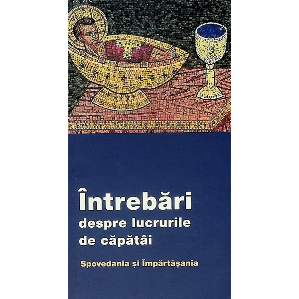 Intrebari despre lucrurile de capatai. Spovedania si Impartasania