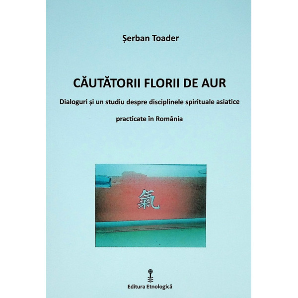 Cautatorii florii de aur. Dialoguri si un studiu despre disciplinele spirituale asiatice practicate in Romania