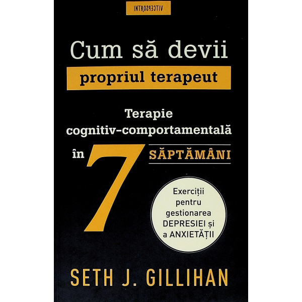 Cum sa devii propriul terapeut. Terapie cognitiv-comportamentala in 7 saptamani. Exercitii pentru gestionarea depresiei si a anx