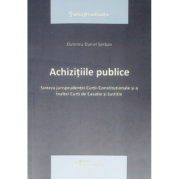 Achizitiile publice. Sinteza jurisprudentei Curtii Constitutionale si a Inaltei Curti de Casatie si Justitie