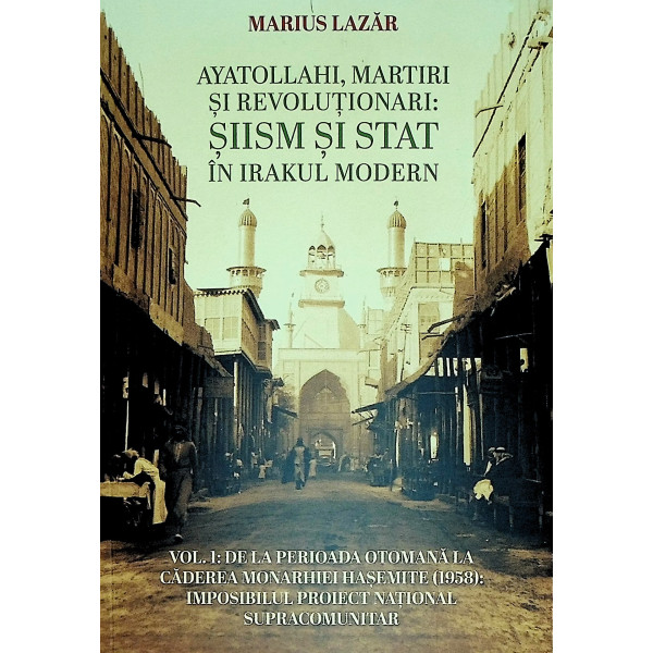 Ayatollahi, martirii si revolutionarii: siism si stat in Irakul modern, vol. I - De la perioada otomana la caderea monarhiei has