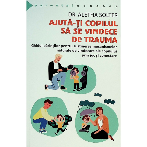 Ajuta-ti copilul sa se vindece de trauma. Ghidul parintilor pentru sustinerea mecanismelor naturale de vindecare ale copilului p
