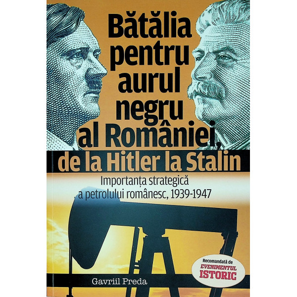 Batalia pentru aurul negru al Romaniei, de la Hitler la Stalin. Importanta strategica a petrolului romanesc, 1939-1947