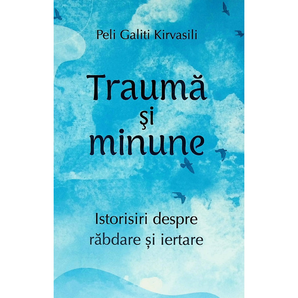 Trauma si minune. Istorisiri despre rabdare si iertare