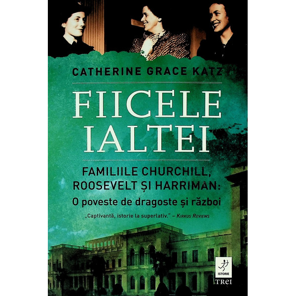 Fiicele Ialtei. Familiile Churchill, Roosevelt si Harriman. O poveste de dragoste si razboi